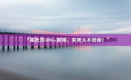 “美杜莎3DMax视频，笑死人不偿命！”