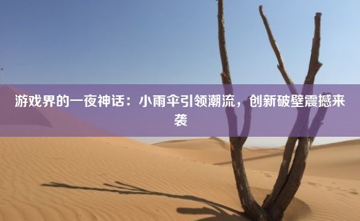 游戏界的一夜神话：小雨伞引领潮流，创新破壁震撼来袭