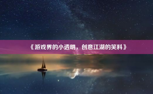 《游戏界的小透明，创意江湖的笑料》