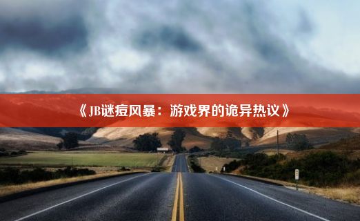 《JB谜痘风暴：游戏界的诡异热议》