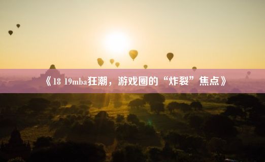 《18 19mba狂潮，游戏圈的“炸裂”焦点》