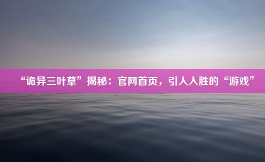 “诡异三叶草”揭秘：官网首页，引人入胜的“游戏”