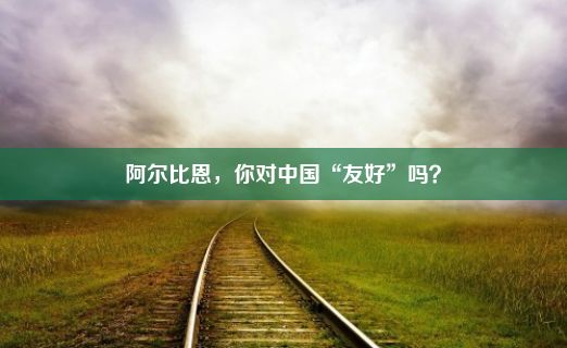 阿尔比恩，你对中国“友好”吗？