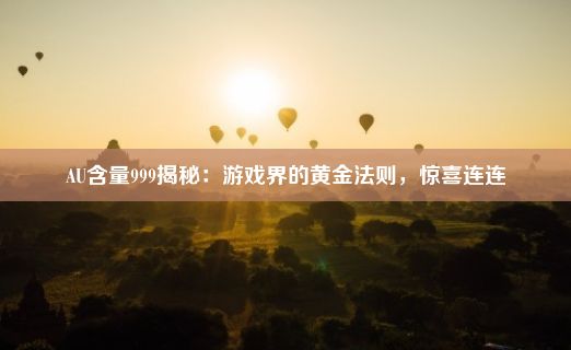 AU含量999揭秘：游戏界的黄金法则，惊喜连连