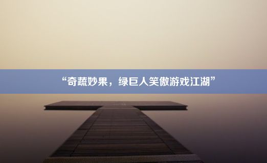 “奇蔬妙果，绿巨人笑傲游戏江湖”