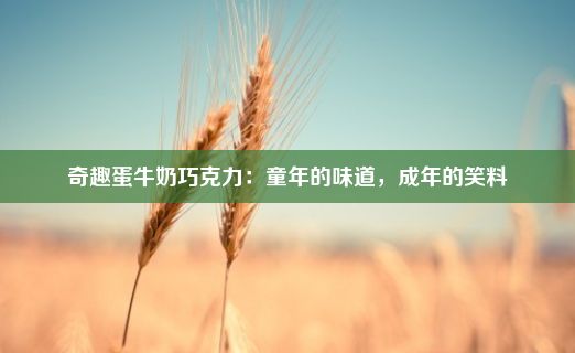 奇趣蛋牛奶巧克力：童年的味道，成年的笑料