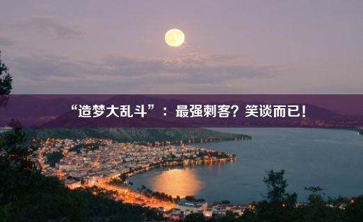 “造梦大乱斗”：最强刺客？笑谈而已！