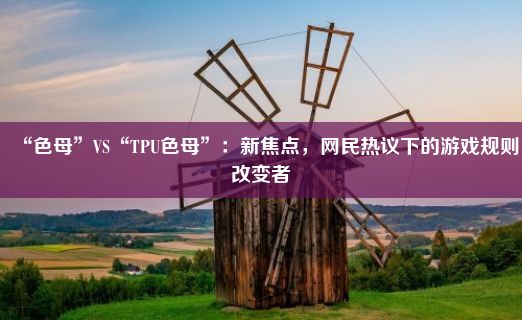 “色母”VS“TPU色母”：新焦点，网民热议下的游戏规则改变者