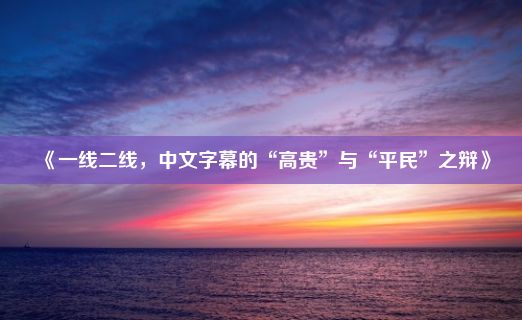 《一线二线，中文字幕的“高贵”与“平民”之辩》