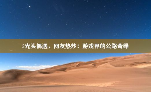 5光头偶遇，网友热炒：游戏界的公路奇缘