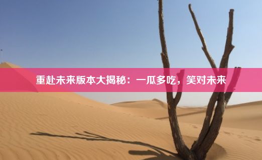 重赴未来版本大揭秘：一瓜多吃，笑对未来