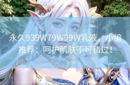 939W79W99W乳液：游戏界的奇异新秀，你敢用吗？