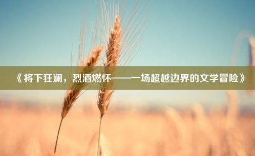 《将下狂澜，烈酒燃怀——一场超越边界的文学冒险》