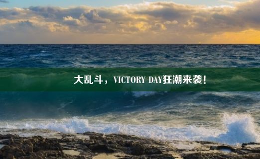 嘠嘼大乱斗，VICTORY DAY狂潮来袭！