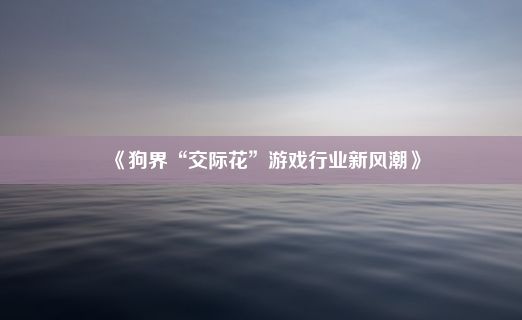 《狗界“交际花”游戏行业新风潮》