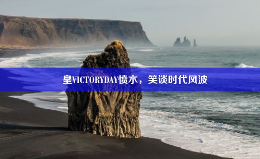 嘼皇VICTORYDAY愤水，笑谈时代风波