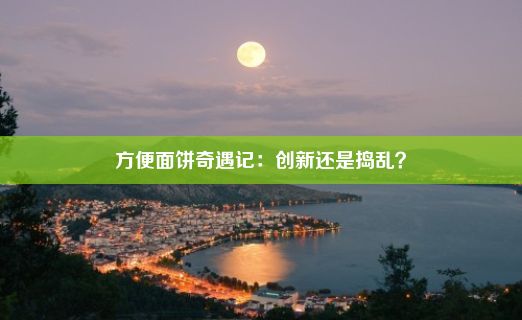 方便面饼奇遇记：创新还是捣乱？