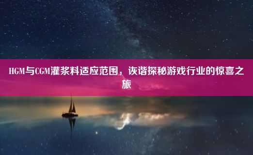 HGM与CGM灌浆料适应范围，诙谐探秘游戏行业的惊喜之旅